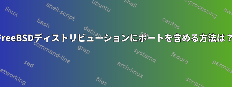 FreeBSDディストリビューションにポートを含める方法は？