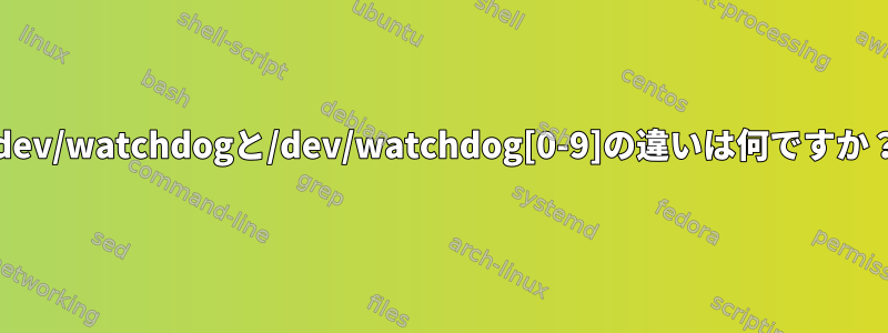 /dev/watchdogと/dev/watchdog[0-9]の違いは何ですか？