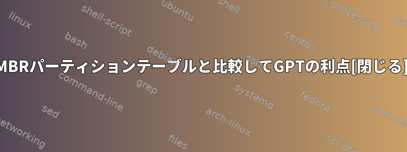 MBRパーティションテーブルと比較してGPTの利点[閉じる]