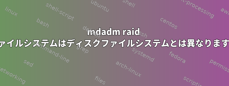 mdadm raid ファイルシステムはディスクファイルシステムとは異なります。