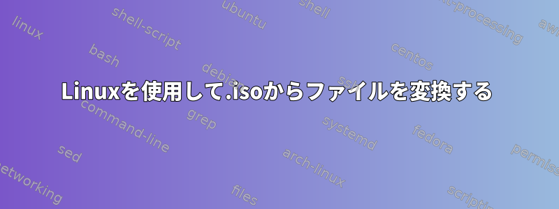 Linuxを使用して.isoからファイルを変換する