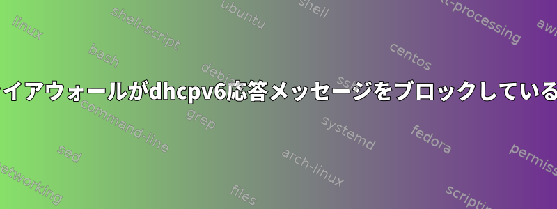 Centosファイアウォールがdhcpv6応答メッセージをブロックしているようです。