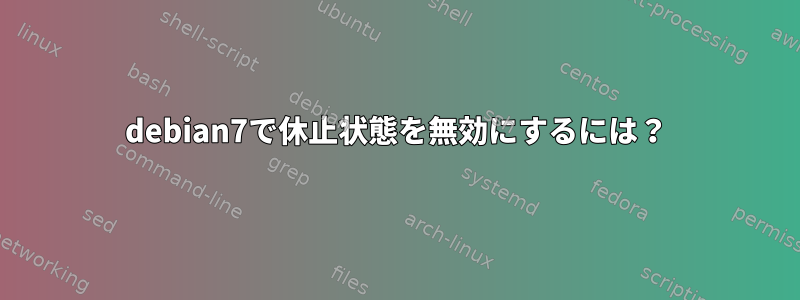 debian7で休止状態を無効にするには？