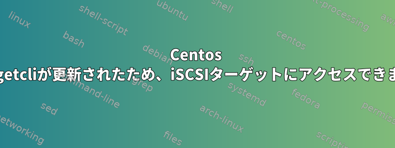 Centos 7でTargetcliが更新されたため、iSCSIターゲットにアクセスできません。