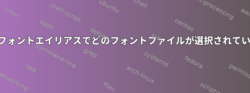 システムユニバーサルフォントエイリアスでどのフォントファイルが選択されているかを確認するには？