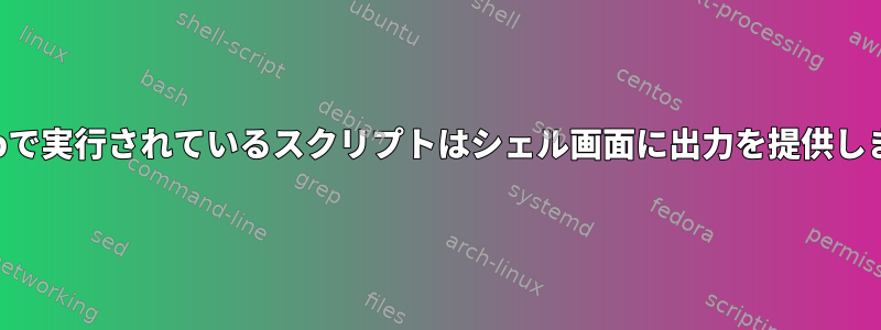 crontabで実行されているスクリプトはシェル画面に出力を提供しません。