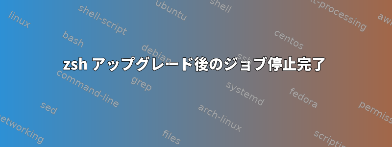 zsh アップグレード後のジョブ停止完了