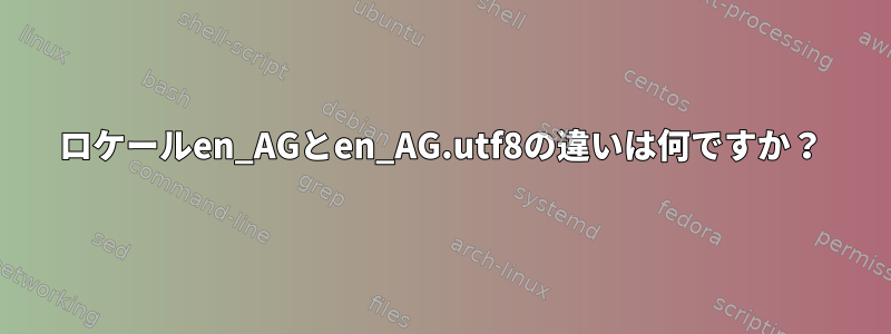 ロケールen_AGとen_AG.utf8の違いは何ですか？