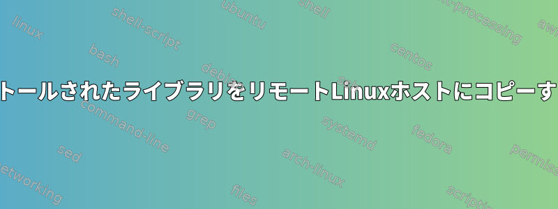 インストールされたライブラリをリモートLinuxホストにコピーする方法