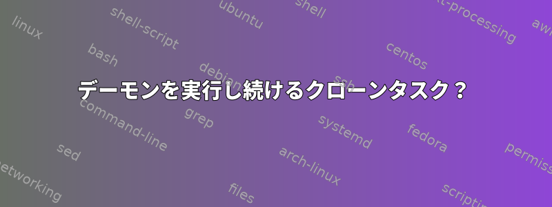 デーモンを実行し続けるクローンタスク？