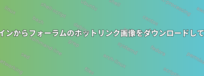 コマンドラインからフォーラムのホットリンク画像をダウンロードしてください。