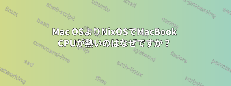 Mac OSよりNixOSでMacBook CPUが熱いのはなぜですか？