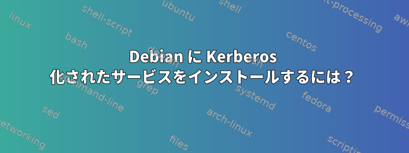 Debian に Kerberos 化されたサービスをインストールするには？