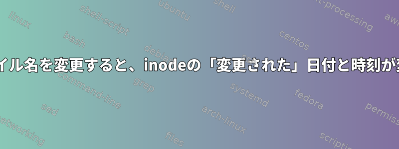 mvコマンドを使用してファイル名を変更すると、inodeの「変更された」日付と時刻が変更されるのはなぜですか？