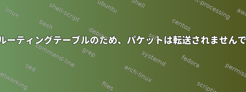 2番目のルーティングテーブルのため、パケットは転送されませんでした。