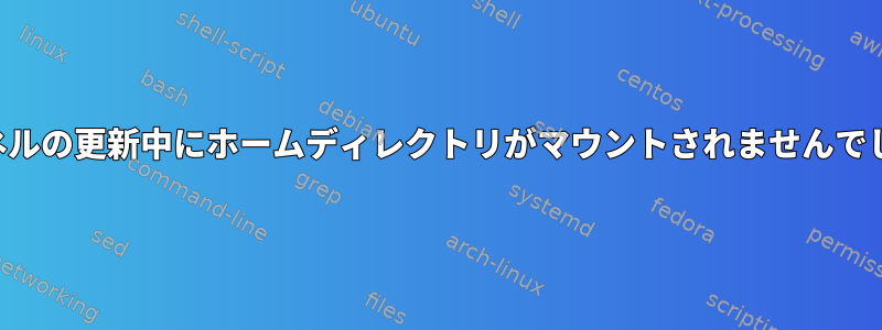 カーネルの更新中にホームディレクトリがマウントされませんでした。