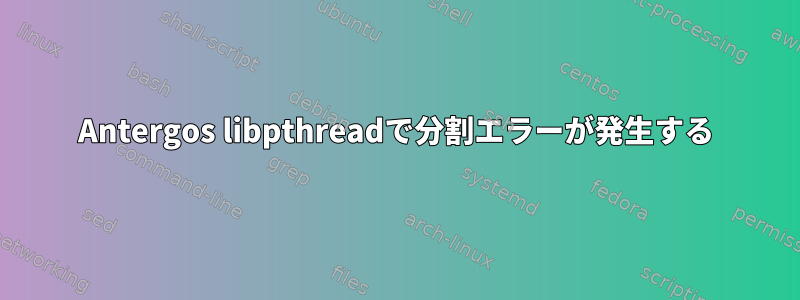 Antergos libpthreadで分割エラーが発生する