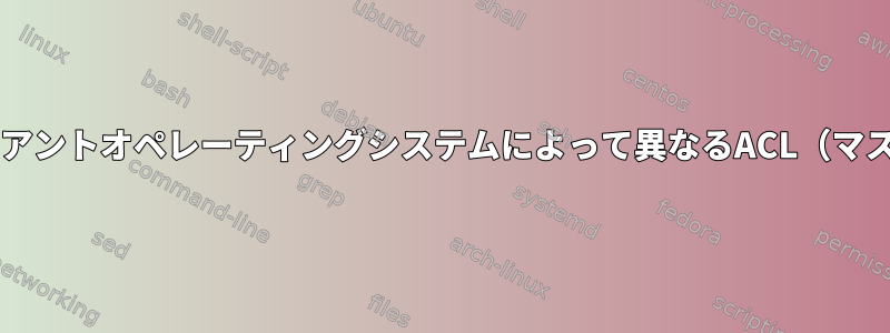 Sambaで生成されたファイルがクライアントオペレーティングシステムによって異なるACL（マスク）権限を取得するのはなぜですか？