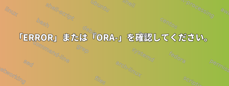 「ERROR」または「ORA-」を確認してください。