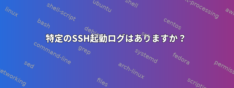 特定のSSH起動ログはありますか？