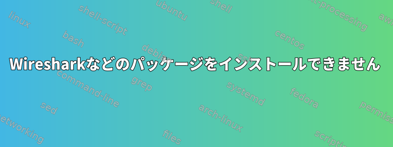 Wiresharkなどのパッケージをインストールできません