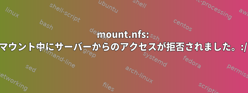 mount.nfs: マウント中にサーバーからのアクセスが拒否されました。:/