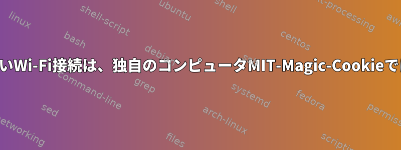 すべての新しいWi-Fi接続は、独自のコンピュータMIT-Magic-Cookieでは無効です。