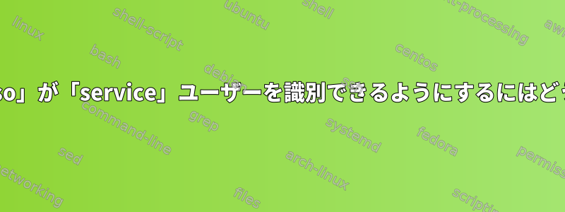 「pam_succeed_if.so」が「service」ユーザーを識別できるようにするにはどうすればよいですか？