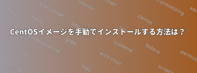 CentOSイメージを手動でインストールする方法は？