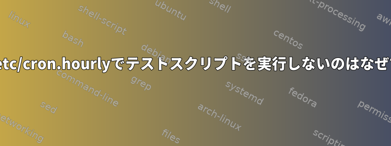 cronが/etc/cron.hourlyでテストスクリプトを実行しないのはなぜですか？