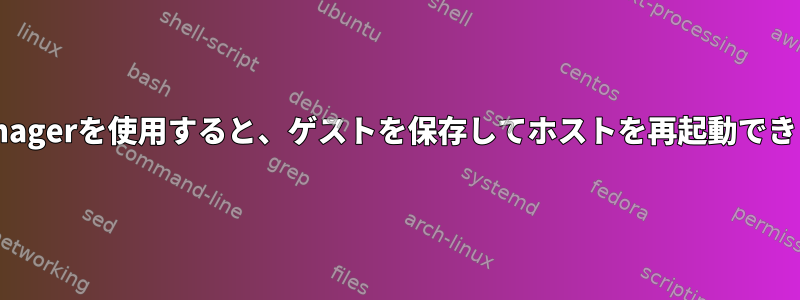 virt-managerを使用すると、ゲストを保存してホストを再起動できますか？