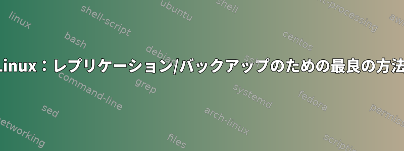 Linux：レプリケーション/バックアップのための最良の方法