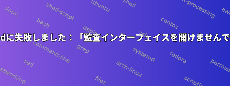 groupaddに失敗しました：「監査インターフェイスを開けませんでした。」