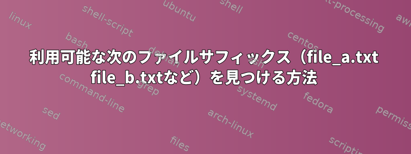 利用可能な次のファイルサフィックス（file_a.txt file_b.txtなど）を見つける方法