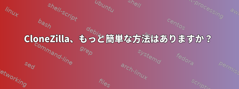 CloneZilla、もっと簡単な方法はありますか？