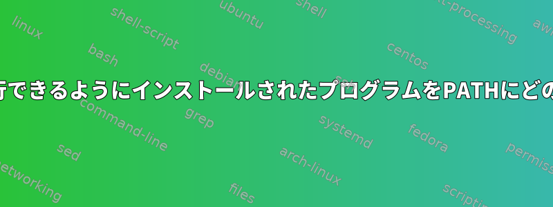 コマンドラインから実行できるようにインストールされたプログラムをPATHにどのように追加しますか？