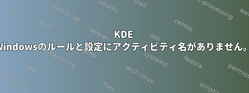 KDE Windowsのルールと設定にアクティビティ名がありません。