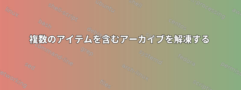 複数のアイテムを含むアーカイブを解凍する