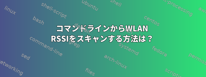 コマンドラインからWLAN RSSIをスキャンする方法は？