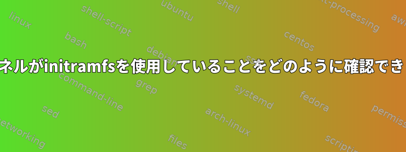 私のカーネルがinitramfsを使用していることをどのように確認できますか？