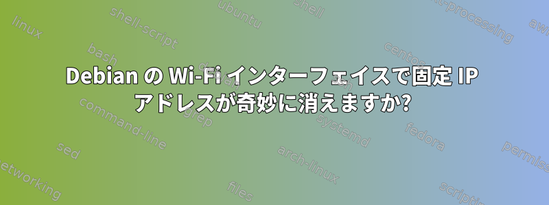 Debian の Wi-Fi インターフェイスで固定 IP アドレスが奇妙に消えますか?