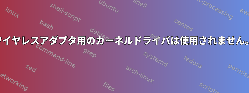 ワイヤレスアダプタ用のカーネルドライバは使用されません。