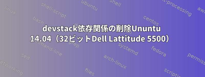 devstack依存関係の削除Ununtu 14.04（32ビットDell Lattitude 5500）