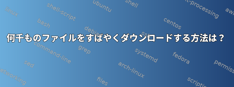 何千ものファイルをすばやくダウンロードする方法は？