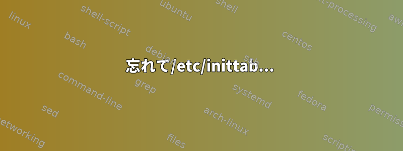 忘れて/etc/inittab...