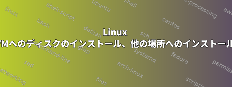 Linux VMへのディスクのインストール、他の場所へのインストール