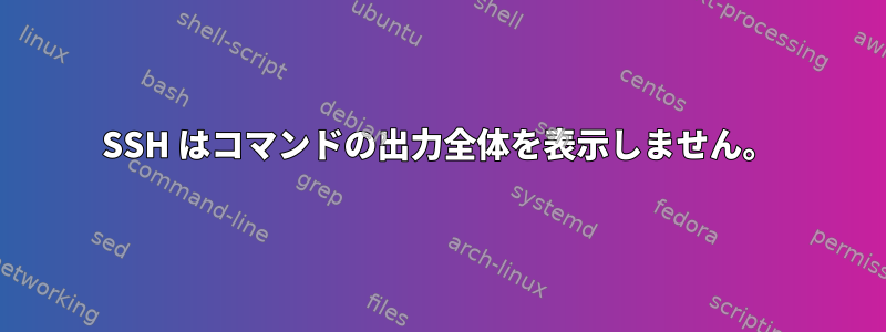 SSH はコマンドの出力全体を表示しません。