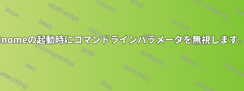 Gnomeの起動時にコマンドラインパラメータを無視します。