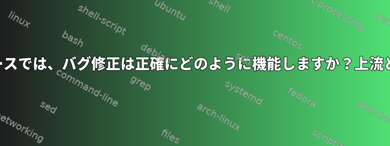 リリースでは、バグ修正は正確にどのように機能しますか？上流と下流