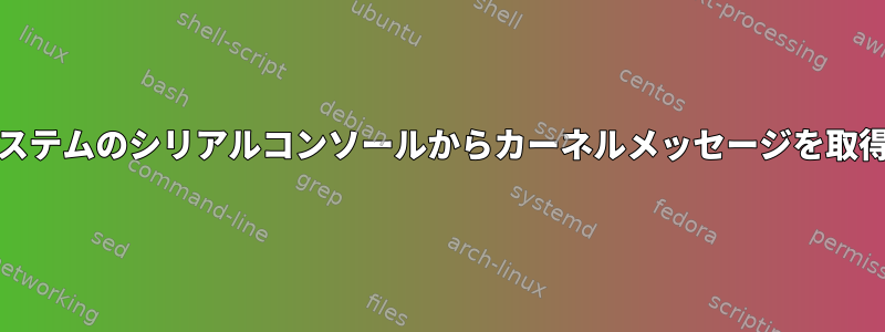 systemdシステムのシリアルコンソールからカーネルメッセージを取得するには？